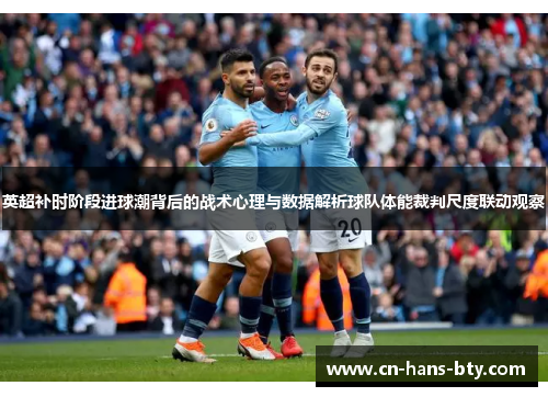 英超补时阶段进球潮背后的战术心理与数据解析球队体能裁判尺度联动观察