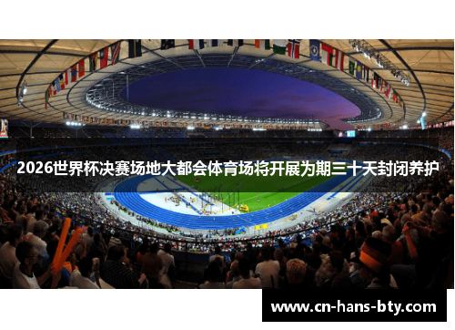 2026世界杯决赛场地大都会体育场将开展为期三十天封闭养护