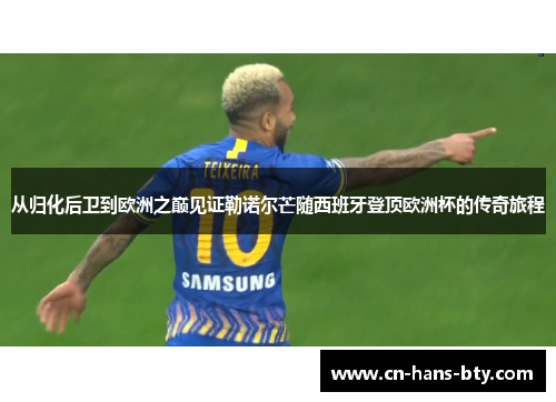 从归化后卫到欧洲之巅见证勒诺尔芒随西班牙登顶欧洲杯的传奇旅程 从归化后卫到欧洲之巅见证勒诺尔芒随西班牙登顶欧洲杯的传奇旅程