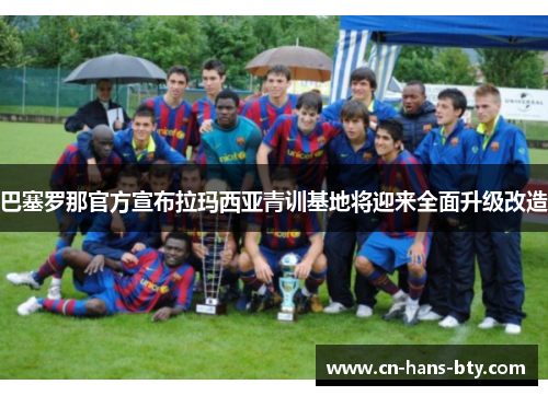 巴塞罗那官方宣布拉玛西亚青训基地将迎来全面升级改造 巴塞罗那官方宣布拉玛西亚青训基地将迎来全面升级改造