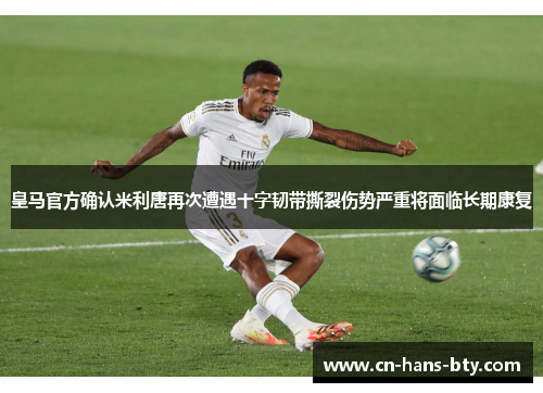 皇马官方确认米利唐再次遭遇十字韧带撕裂伤势严重将面临长期康复 皇马官方确认米利唐再次遭遇十字韧带撕裂伤势严重将面临长期康复