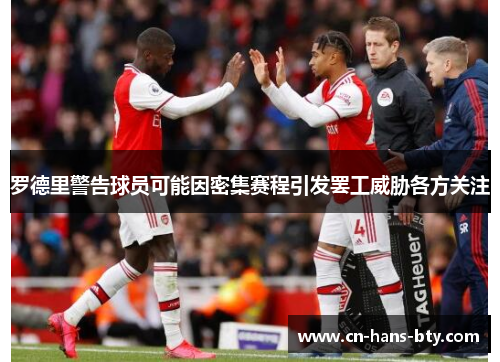 罗德里警告球员可能因密集赛程引发罢工威胁各方关注