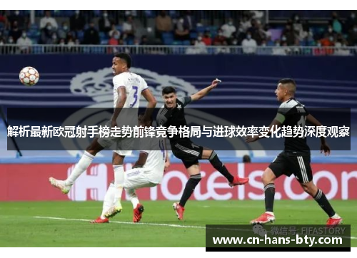 解析最新欧冠射手榜走势前锋竞争格局与进球效率变化趋势深度观察 解析最新欧冠射手榜走势前锋竞争格局与进球效率变化趋势深度观察