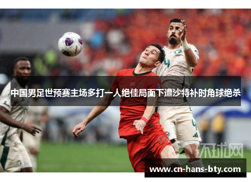 中国男足世预赛主场多打一人绝佳局面下遭沙特补时角球绝杀