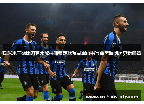 国米米兰德比力克死敌提前锁定联赛冠军再书写蓝黑军团历史新篇章 国米米兰德比力克死敌提前锁定联赛冠军再书写蓝黑军团历史新篇章