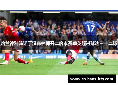 哈兰德对阵诺丁汉森林梅开二度本赛季英超进球达三十二球 哈兰德对阵诺丁汉森林梅开二度本赛季英超进球达三十二球