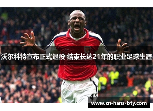 沃尔科特宣布正式退役 结束长达21年的职业足球生涯