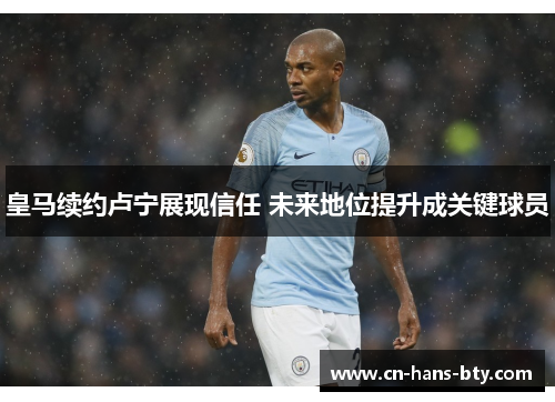 皇马续约卢宁展现信任 未来地位提升成关键球员