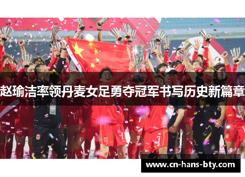 赵瑜洁率领丹麦女足勇夺冠军书写历史新篇章