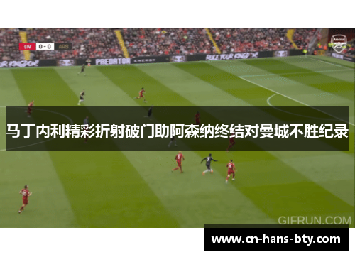马丁内利精彩折射破门助阿森纳终结对曼城不胜纪录