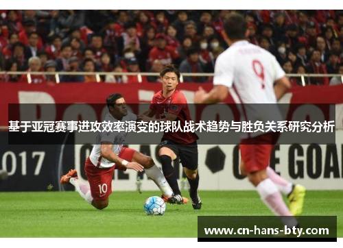 基于亚冠赛事进攻效率演变的球队战术趋势与胜负关系研究分析 基于亚冠赛事进攻效率演变的球队战术趋势与胜负关系研究分析