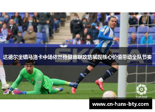 达德尔坐镇马洛卡中场依然稳健串联攻防展现核心价值带动全队节奏 达德尔坐镇马洛卡中场依然稳健串联攻防展现核心价值带动全队节奏