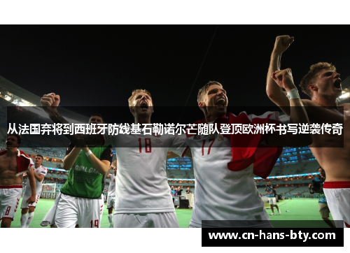 从法国弃将到西班牙防线基石勒诺尔芒随队登顶欧洲杯书写逆袭传奇 从法国弃将到西班牙防线基石勒诺尔芒随队登顶欧洲杯书写逆袭传奇