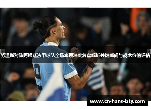 努涅斯对阵阿根廷法甲球队全场表现深度复盘解析关键瞬间与战术价值评估 努涅斯对阵阿根廷法甲球队全场表现深度复盘解析关键瞬间与战术价值评估
