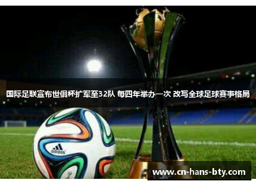 国际足联宣布世俱杯扩军至32队 每四年举办一次 改写全球足球赛事格局 国际足联宣布世俱杯扩军至32队 每四年举办一次 改写全球足球赛事格局