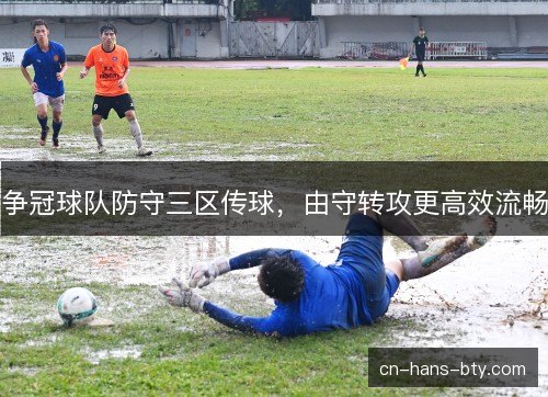 争冠球队防守三区传球,由守转攻更高效流畅 争冠球队防守三区传球,由守转攻更高效流畅